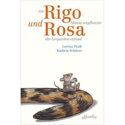 Als Rigo Mäuse anpflanzte und Rosa die Leoparden erfand, Gebundene Ausgabe von Lorenz Pauli, Atlantis Kinderbuch, 978-3-7152-0831-2