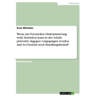 Wenn aus Vorurteilen Diskriminierung wird. Inwiefern kann in der Schule präventiv dagegen vorgegangen werden und wo besteht noch Handlungsbedarf?,