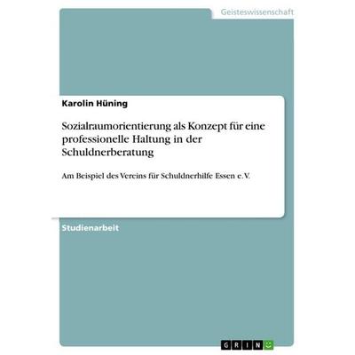 Sozialraumorientierung als Konzept für eine professionelle Haltung in der Schuldnerberatung, Taschenbuch von Karolin Hüning, GRIN, 978-3-668-10688-8
