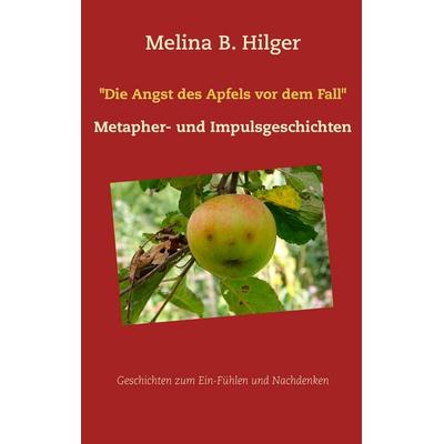 Die Angst des Apfels vor dem Fall, Taschenbuch von Melina B. Hilger, BoD – Books on Demand, 978-3-7386-2490-8
