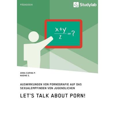 Let's talk about porn! Auswirkungen von Pornografie auf das Sexualempfinden von Jugendlichen, Taschenbuch von Anna-Carina P.,Nadine S., Studylab,