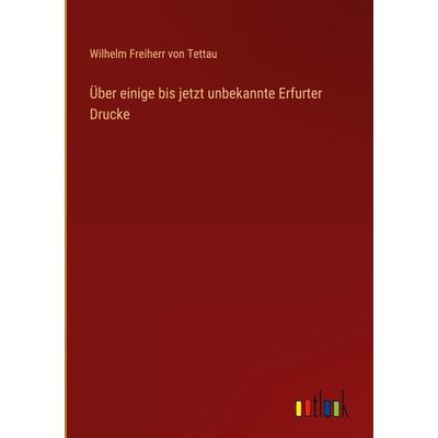 Über einige bis jetzt unbekannte Erfurter Drucke, Gebundene Ausgabe von Wilhelm Freiherr Tettau, Outlook, 978-3-368-42355-1