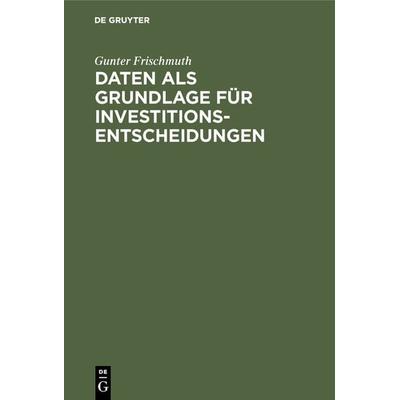 Daten als Grundlage für Investitionsentscheidungen, Gebundene Ausgabe von Gunter Frischmuth, De Gruyter, 978-3-11-127213-9