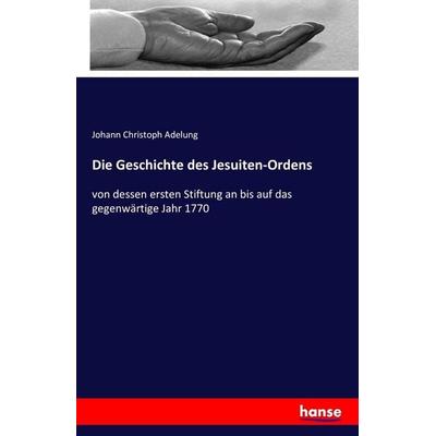 Die Geschichte des Jesuiten-Ordens, Taschenbuch von Johann Christoph Adelung, Hansebooks, 978-3-7411-6769-0
