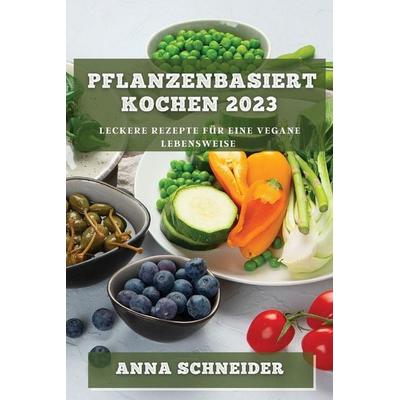 Pflanzenbasiert Kochen 2023, Taschenbuch von Anna Schneider, Arda Can, 978-1-78381-820-4