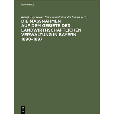 Die Maßnahmen auf dem Gebiete der landwirthschaftlichen Verwaltung in Bayern 1890–1897, Gebundene Ausgabe von , De Gruyter Oldenbourg,