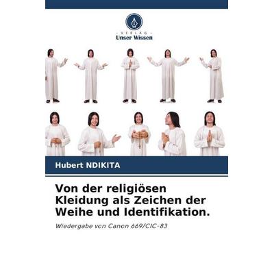 Ndikita, H: Von der religiösen Kleidung als Zeichen der Weih, Taschenbuch von Hubert Ndikita, Verlag Unser Wissen, 978-620-8-83167-7