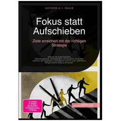Fokus statt Aufschieben: Ziele erreichen mit der richtigen Strategie, Ratgeber von Hathor A.I. Salie