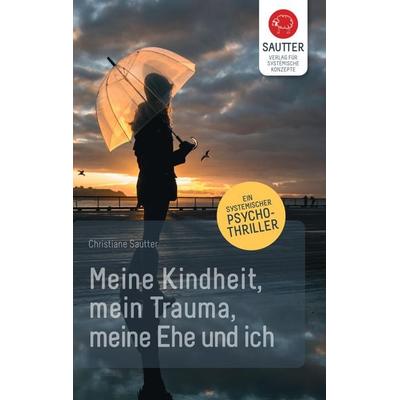 Meine Kindheit, mein Trauma, meine Ehe und ich., Taschenbuch von Christiane Sautter, Verlag für Systemische Konzepte, 978-3-943239-07-2