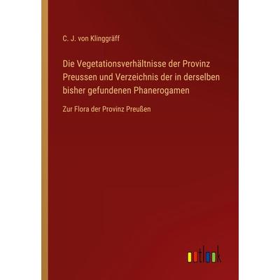 Die Vegetationsverhältnisse der Provinz Preussen und Verzeichnis der in derselben bisher gefundenen Phanerogamen, Taschenbuch von C. J. Klinggräff,