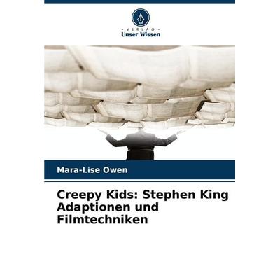 Creepy Kids: Stephen King Adaptionen und Filmtechniken, Taschenbuch von Mara-Lise Owen, Verlag Unser Wissen, 978-620-8-62600-6