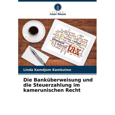Die Banküberweisung und die Steuerzahlung im kamerunischen Recht, Taschenbuch von Linda Kamdjom Kamkuimo, Verlag Unser Wissen, 978-620-7-31905-3