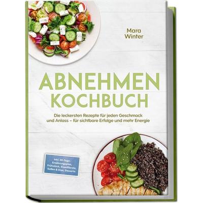 Abnehmen Kochbuch: Die leckersten Rezepte für jeden Geschmack und Anlass – für sichtbare Erfolge und mehr Energie – inkl. 30-Tage-Ernährungsplan,