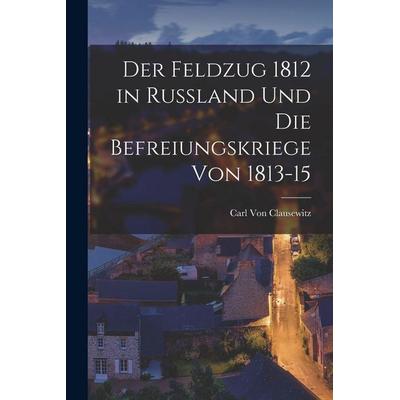 Der Feldzug 1812 in Russland Und Die Befreiungskriege Von 1813-15, Taschenbuch von Carl Clausewitz, Legare Street Press, 978-1-01-594154-0