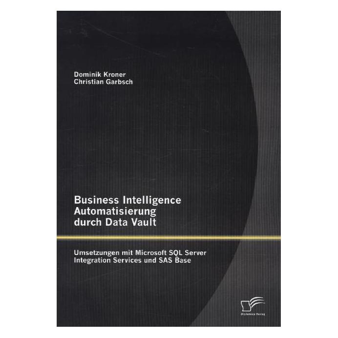 Diplomica Business Intelligence Automatisierung durch Data Vault (Deutsch, Softcover, Christian Garbsch, Dominik Kroner) (55559440)