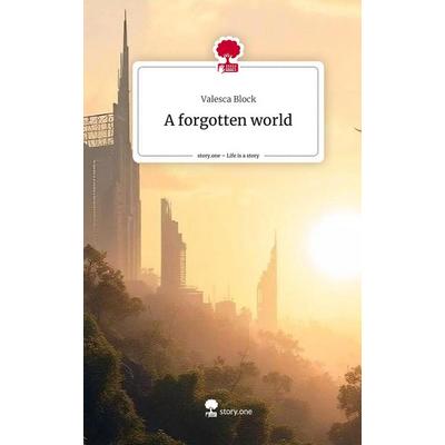 A forgotten world. Life is a Story - story.one, Gebundene Ausgabe von Valesca Block, Storylution, 978-3-7115-8396-3