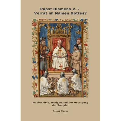 Papst Clemens V. - Verrat im Namen Gottes?, Taschenbuch von Roland Plessy, Epubli, 978-3-8190-5590-4