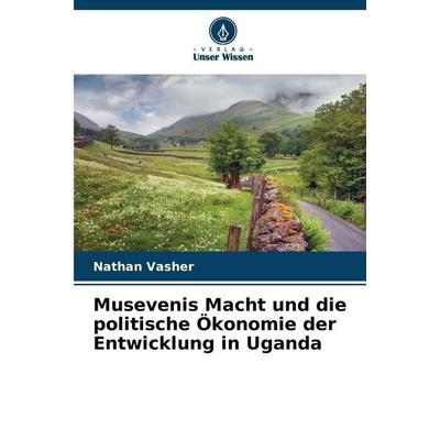 Musevenis Macht und die politische Ökonomie der Entwicklung in Uganda, Taschenbuch von Nathan Vasher, Verlag Unser Wissen, 978-620-9-22753-0