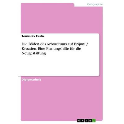 Die Böden des Arboretums auf Brijuni / Kroatien. Eine Planungshilfe für die Neugestaltung, Taschenbuch von Tomislav Erstic, GRIN, 978-3-656-53080-0