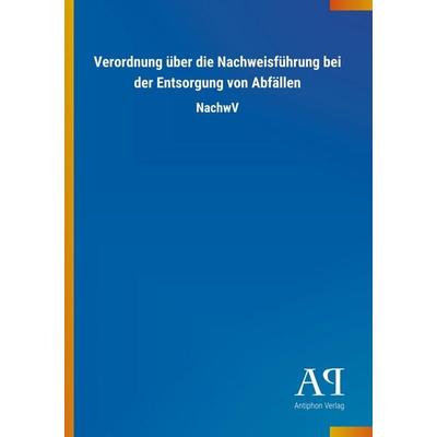Verordnung über die Nachweisführung bei der Entsorgung von Abfällen, Taschenbuch von Antiphon Verlag, Antiphon, 978-3-7314-2744-5