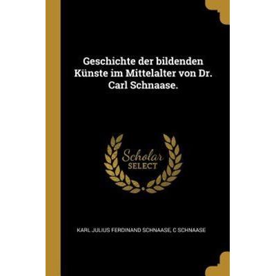 Geschichte Der Bildenden Künste Im Mittelalter Von Dr. Carl Schnaase., Taschenbuch von Karl Julius Ferdinand Schnaase,C. Schnaase, Creative Media