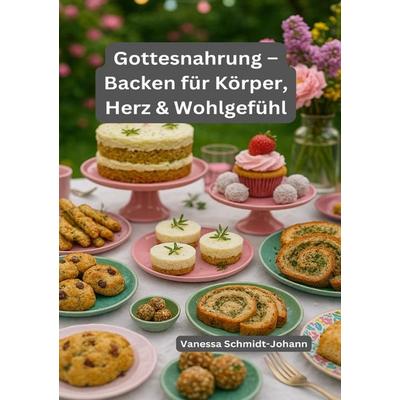 Gottesnahrung – Backen für Körper, Herz & Wohlgefühl, Taschenbuch von Vanessa Schmidt-Johann, Epubli, 978-3-8190-6545-3