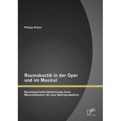 Raumakustik in der Oper und im Musical: Raumakustische Optimierung eines Musicaltheaters für eine Opernproduktion, Taschenbuch von Philipp Polzin,