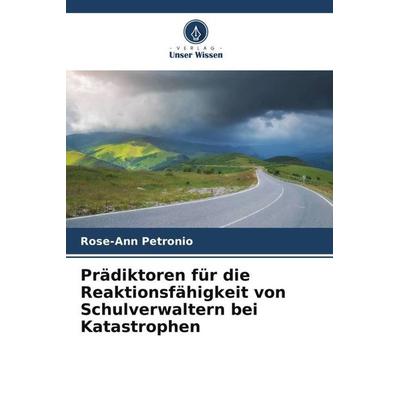 Prädiktoren für die Reaktionsfähigkeit von Schulverwaltern bei Katastrophen, Taschenbuch von Rose-Ann Petronio, Verlag Unser Wissen, 978-620-6-04135-1