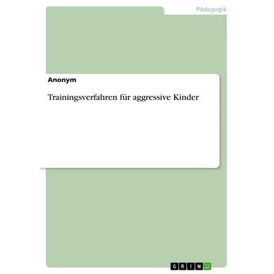 Trainingsverfahren für aggressive Kinder, Taschenbuch von Anonymous, GRIN, 978-3-389-17513-2