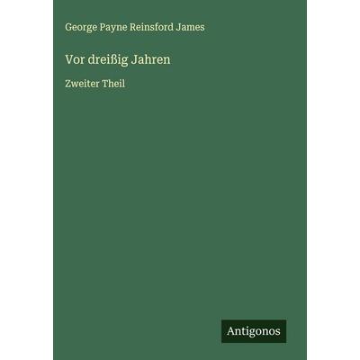 Vor dreißig Jahren, Gebundene Ausgabe von George Payne Reinsford James, Antigonos Verlag, 978-3-563-30638-3