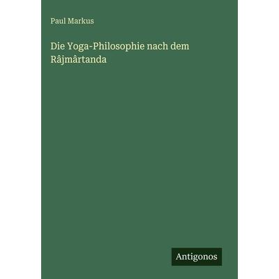 Die Yoga-Philosophie nach dem Râjmârtanda, Gebundene Ausgabe von Paul Markus, Antigonos Verlag, 978-3-563-92617-8