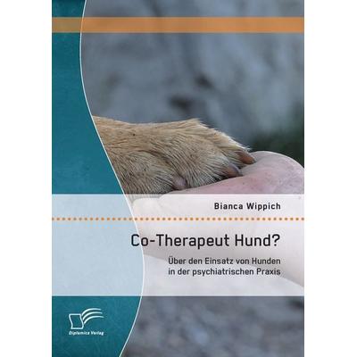 Co-Therapeut Hund? Über den Einsatz von Hunden in der psychiatrischen Praxis, Taschenbuch von Bianca Wippich, Diplomica Verlag GmbH, 978-3-95850-851-4