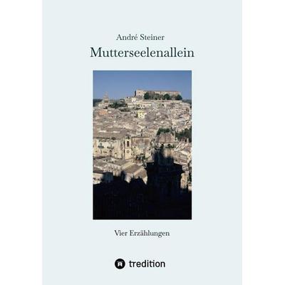 Mutterseelenallein, Taschenbuch von Andre Steiner, Tredition, 978-3-384-83900-8
