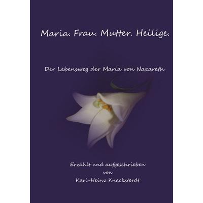 Maria. Frau. Mutter. Heilige., Taschenbuch von Karl-Heinz Knacksterdt, BoD – Books on Demand, 978-3-7386-0164-0