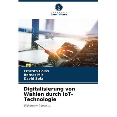 Digitalisierung von Wahlen durch IoT-Technologie, Taschenbuch von Ernesto Colás,Bernat Mir,David Solà, Verlag Unser Wissen, 978-620-7-38590-4