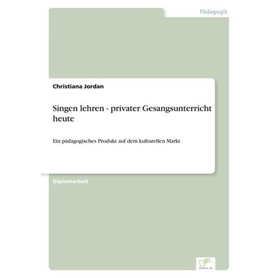 Singen lehren - privater Gesangsunterricht heute, Taschenbuch von Christiana Jordan, GRIN, 978-3-8386-7077-5