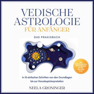 Vedische Astrologie für Anfänger - Das Praxisbuch: In 10 einfachen Schritten von den Grundlagen bis zur Horoskopinterpretation - inkl.