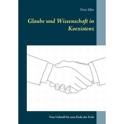 Glaube und Wissenschaft in Koexistenz, Taschenbuch von Fritz Idler, BoD – Books on Demand, 978-3-7460-6346-1