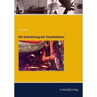 Die Entstehung der Eisenbahnen, Taschenbuch von Fritz Hahn, Technikverlag, 978-3-944351-94-0