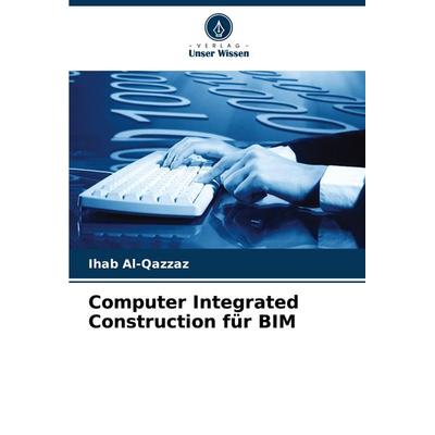 Computer Integrated Construction für BIM, Taschenbuch von Ihab Al-Qazzaz, Verlag Unser Wissen, 978-620-7-95072-0