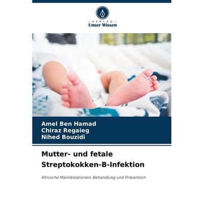 Mutter- und fetale Streptokokken-B-Infektion, Taschenbuch von Amel Ben Hamad,Chiraz Regaieg,Nihed Bouzidi, Verlag Unser Wissen, 978-620-8-16056-2