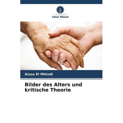 Bilder des Alters und kritische Theorie, Taschenbuch von Aissa El Mhindi, Verlag Unser Wissen, 978-620-9-61843-7