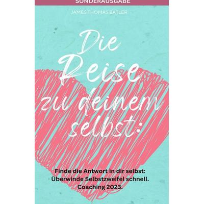 Die Reise zu deinem selbst: Selbstliebe 2023 - Finde die starke Antwort in dir selbst: Schnell Selbstzweifel hinter sich lassen.: Coaching 2023 -