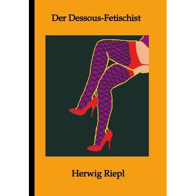 Der Dessous-Fetischist, Taschenbuch von Herwig Riepl, Tredition, 978-3-347-93787-1