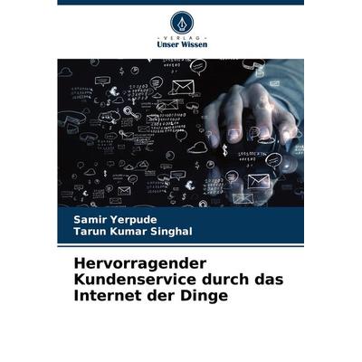 Hervorragender Kundenservice durch das Internet der Dinge, Taschenbuch von Samir Yerpude,Tarun Kumar Singhal, Verlag Unser Wissen, 978-620-7-33776-7