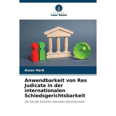 Anwendbarkeit von Res Judicata in der internationalen Schiedsgerichtsbarkeit, Taschenbuch von Asser Harb, Verlag Unser Wissen, 978-620-9-71060-5