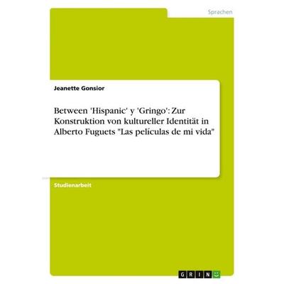 Between 'Hispanic' y 'Gringo': Zur Konstruktion von kultureller Identität in Alberto Fuguets 'Las películas de mi vida'; Taschenbuch von Jeanette