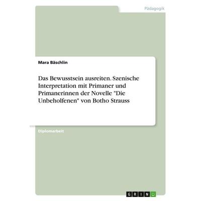 Das Bewusstsein ausreiten. Szenische Interpretation mit Primaner und Primanerinnen der Novelle 'Die Unbeholfenen' von Botho Strauss, Taschenbuch von