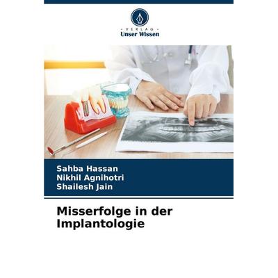 Misserfolge in der Implantologie, Taschenbuch von Sahba Hassan,Nikhil Agnihotri,Shailesh Jain, Verlag Unser Wissen, 978-620-8-28597-5