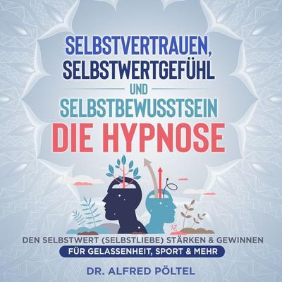 Selbstvertrauen, Selbstwertgefühl und Selbstbewusstsein - die Hypnose - Alfred Pöltel, Audio, 9783986464783